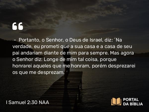 I Samuel 2:30 NAA - — Portanto, o Senhor, o Deus de Israel, diz: 