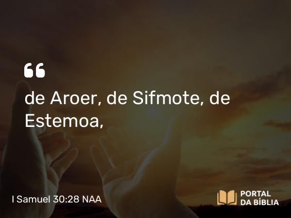 I Samuel 30:28 NAA - de Aroer, de Sifmote, de Estemoa,