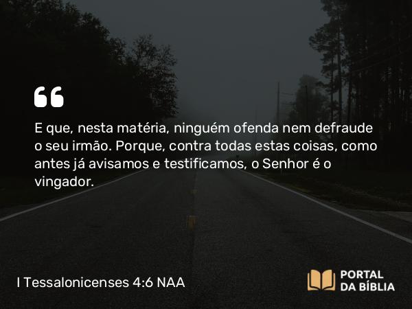 I Tessalonicenses 4:6 NAA - E que, nesta matéria, ninguém ofenda nem defraude o seu irmão. Porque, contra todas estas coisas, como antes já avisamos e testificamos, o Senhor é o vingador.