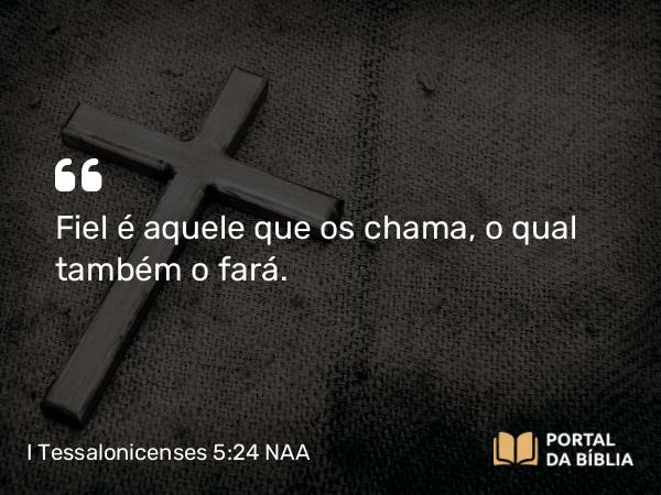 I Tessalonicenses 5:24 NAA - Fiel é aquele que os chama, o qual também o fará.