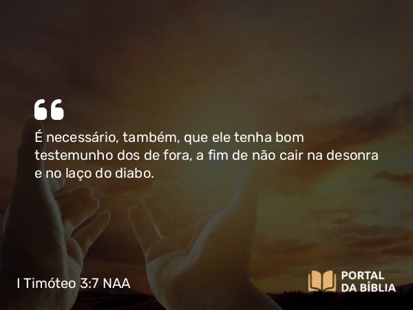 I Timóteo 3:7 NAA - É necessário, também, que ele tenha bom testemunho dos de fora, a fim de não cair na desonra e no laço do diabo.