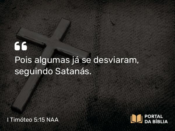 I Timóteo 5:15 NAA - Pois algumas já se desviaram, seguindo Satanás.