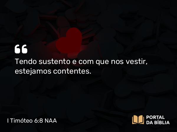 I Timóteo 6:8 NAA - Tendo sustento e com que nos vestir, estejamos contentes.