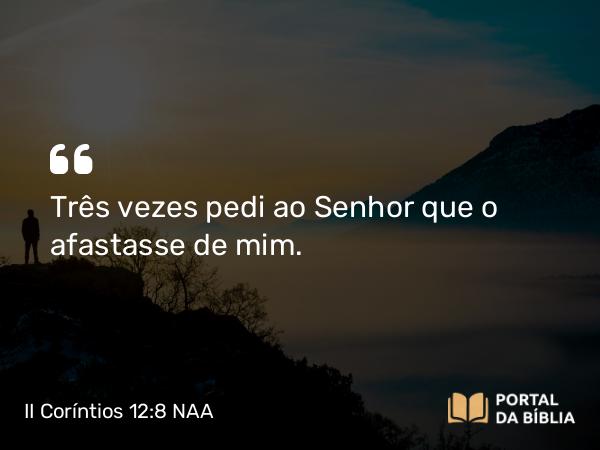 II Coríntios 12:8 NAA - Três vezes pedi ao Senhor que o afastasse de mim.