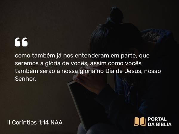 II Coríntios 1:14 NAA - como também já nos entenderam em parte, que seremos a glória de vocês, assim como vocês também serão a nossa glória no Dia de Jesus, nosso Senhor.