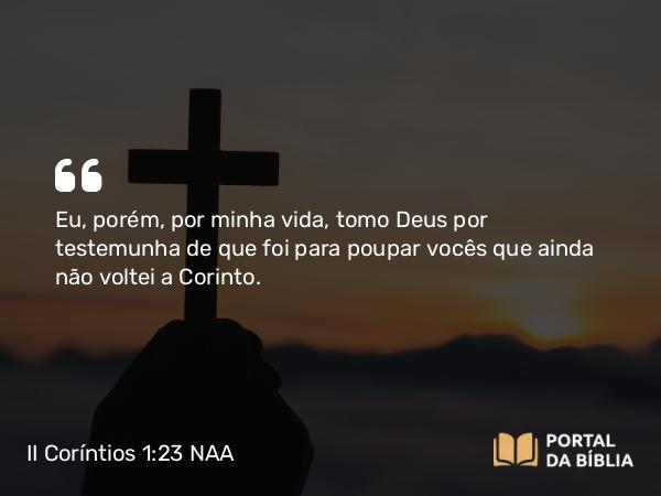 II Coríntios 1:23 NAA - Eu, porém, por minha vida, tomo Deus por testemunha de que foi para poupar vocês que ainda não voltei a Corinto.