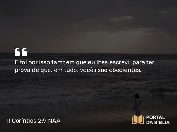 II Coríntios 2:9 NAA - E foi por isso também que eu lhes escrevi, para ter prova de que, em tudo, vocês são obedientes.