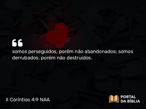 II Coríntios 4:9 NAA - somos perseguidos, porém não abandonados; somos derrubados, porém não destruídos.