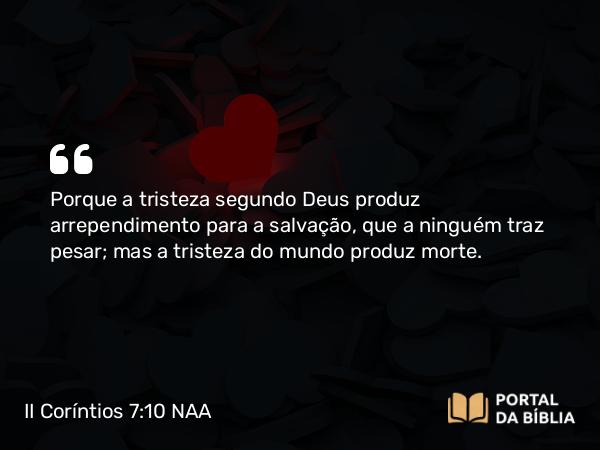 II Coríntios 7:10 NAA - Porque a tristeza segundo Deus produz arrependimento para a salvação, que a ninguém traz pesar; mas a tristeza do mundo produz morte.