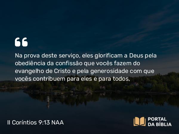 II Coríntios 9:13 NAA - Na prova deste serviço, eles glorificam a Deus pela obediência da confissão que vocês fazem do evangelho de Cristo e pela generosidade com que vocês contribuem para eles e para todos,