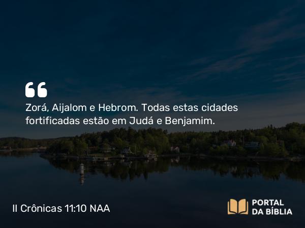 II Crônicas 11:10 NAA - Zorá, Aijalom e Hebrom. Todas estas cidades fortificadas estão em Judá e Benjamim.