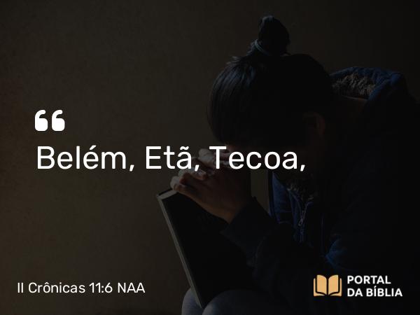 II Crônicas 11:6 NAA - Belém, Etã, Tecoa,