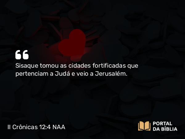 II Crônicas 12:4 NAA - Sisaque tomou as cidades fortificadas que pertenciam a Judá e veio a Jerusalém.