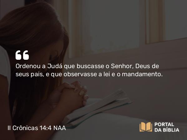 II Crônicas 14:4 NAA - Ordenou a Judá que buscasse o Senhor, Deus de seus pais, e que observasse a lei e o mandamento.