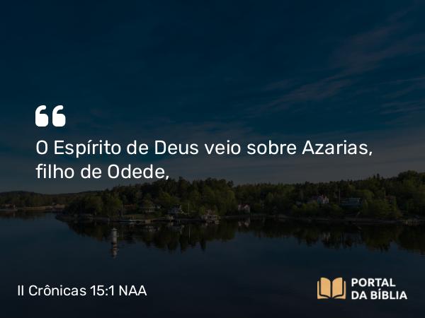 II Crônicas 15:1 NAA - O Espírito de Deus veio sobre Azarias, filho de Odede,