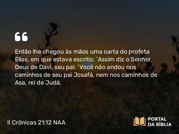 II Crônicas 21:12 NAA - Então lhe chegou às mãos uma carta do profeta Elias, em que estava escrito: 