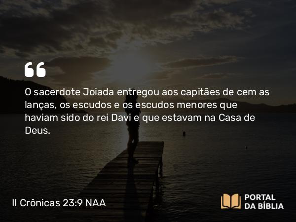 II Crônicas 23:9 NAA - O sacerdote Joiada entregou aos capitães de cem as lanças, os escudos e os escudos menores que haviam sido do rei Davi e que estavam na Casa de Deus.