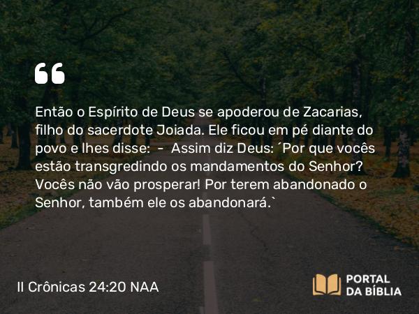 II Crônicas 24:20-21 NAA - Então o Espírito de Deus se apoderou de Zacarias, filho do sacerdote Joiada. Ele ficou em pé diante do povo e lhes disse: — Assim diz Deus: 