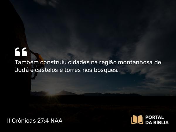 II Crônicas 27:4 NAA - Também construiu cidades na região montanhosa de Judá e castelos e torres nos bosques.