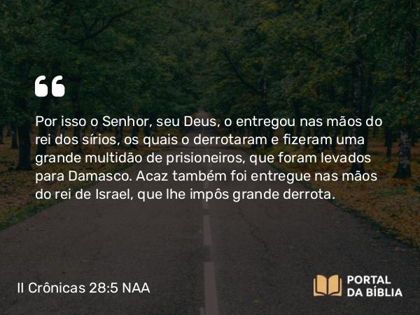 II Crônicas 28:5-6 NAA - Por isso o Senhor, seu Deus, o entregou nas mãos do rei dos sírios, os quais o derrotaram e fizeram uma grande multidão de prisioneiros, que foram levados para Damasco. Acaz também foi entregue nas mãos do rei de Israel, que lhe impôs grande derrota.