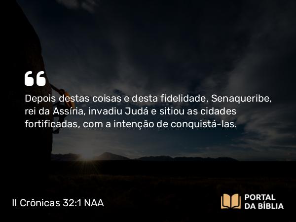 II Crônicas 32:1-8 NAA - Depois destas coisas e desta fidelidade, Senaqueribe, rei da Assíria, invadiu Judá e sitiou as cidades fortificadas, com a intenção de conquistá-las.