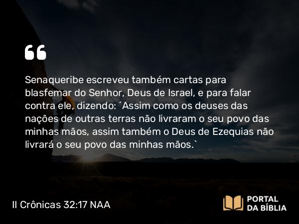 II Crônicas 32:17 NAA - Senaqueribe escreveu também cartas para blasfemar do Senhor, Deus de Israel, e para falar contra ele, dizendo: 