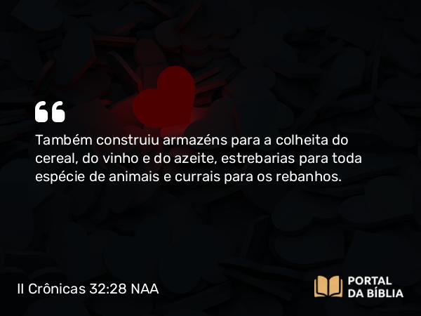 II Crônicas 32:28 NAA - Também construiu armazéns para a colheita do cereal, do vinho e do azeite, estrebarias para toda espécie de animais e currais para os rebanhos.