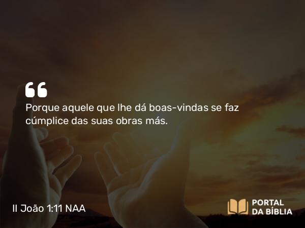 II João 1:11 NAA - Porque aquele que lhe dá boas-vindas se faz cúmplice das suas obras más.