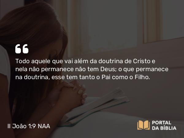 II João 1:9 NAA - Todo aquele que vai além da doutrina de Cristo e nela não permanece não tem Deus; o que permanece na doutrina, esse tem tanto o Pai como o Filho.