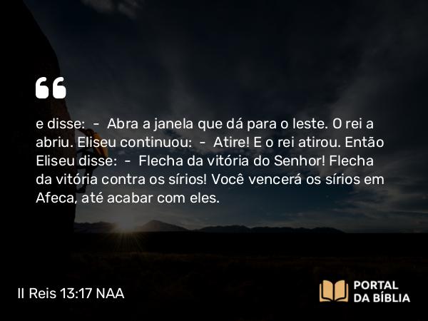 II Reis 13:17 NAA - e disse: — Abra a janela que dá para o leste. O rei a abriu. Eliseu continuou: — Atire! E o rei atirou. Então Eliseu disse: — Flecha da vitória do Senhor! Flecha da vitória contra os sírios! Você vencerá os sírios em Afeca, até acabar com eles.