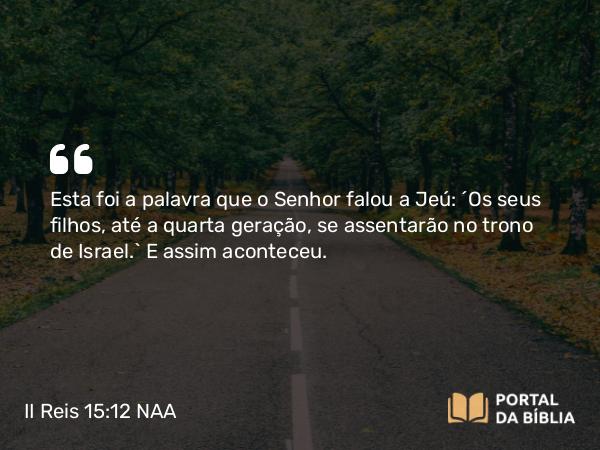 II Reis 15:12 NAA - Esta foi a palavra que o Senhor falou a Jeú: 