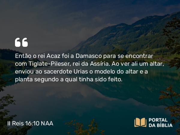 II Reis 16:10-16 NAA - Então o rei Acaz foi a Damasco para se encontrar com Tiglate-Pileser, rei da Assíria. Ao ver ali um altar, enviou ao sacerdote Urias o modelo do altar e a planta segundo a qual tinha sido feito.