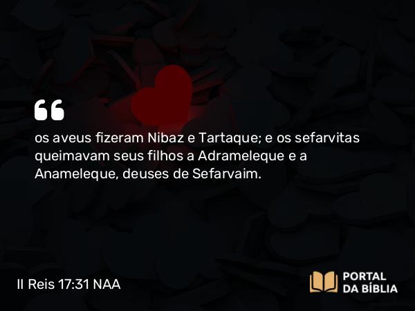 II Reis 17:31 NAA - os aveus fizeram Nibaz e Tartaque; e os sefarvitas queimavam seus filhos a Adrameleque e a Anameleque, deuses de Sefarvaim.