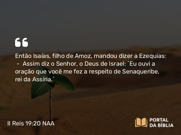 II Reis 19:20-34 NAA - Então Isaías, filho de Amoz, mandou dizer a Ezequias: — Assim diz o Senhor, o Deus de Israel: 