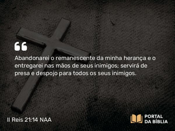 II Reis 21:14 NAA - Abandonarei o remanescente da minha herança e o entregarei nas mãos de seus inimigos; servirá de presa e despojo para todos os seus inimigos.