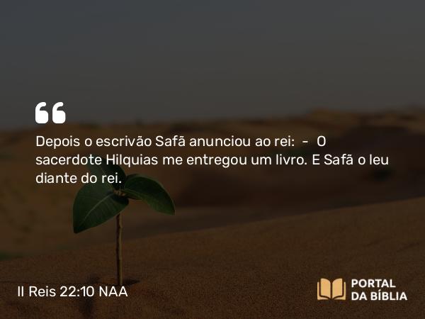 II Reis 22:10 NAA - Depois o escrivão Safã anunciou ao rei: — O sacerdote Hilquias me entregou um livro. E Safã o leu diante do rei.