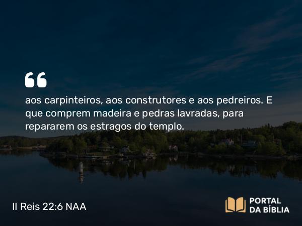 II Reis 22:6 NAA - aos carpinteiros, aos construtores e aos pedreiros. E que comprem madeira e pedras lavradas, para repararem os estragos do templo.