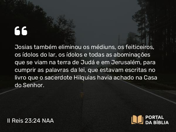 II Reis 23:24 NAA - Josias também eliminou os médiuns, os feiticeiros, os ídolos do lar, os ídolos e todas as abominações que se viam na terra de Judá e em Jerusalém, para cumprir as palavras da lei, que estavam escritas no livro que o sacerdote Hilquias havia achado na Casa do Senhor.