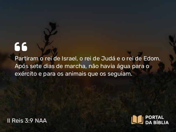 II Reis 3:9 NAA - Partiram o rei de Israel, o rei de Judá e o rei de Edom. Após sete dias de marcha, não havia água para o exército e para os animais que os seguiam.