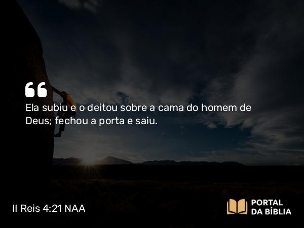 II Reis 4:21 NAA - Ela subiu e o deitou sobre a cama do homem de Deus; fechou a porta e saiu.