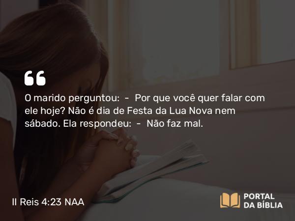 II Reis 4:23 NAA - O marido perguntou: — Por que você quer falar com ele hoje? Não é dia de Festa da Lua Nova nem sábado. Ela respondeu: — Não faz mal.