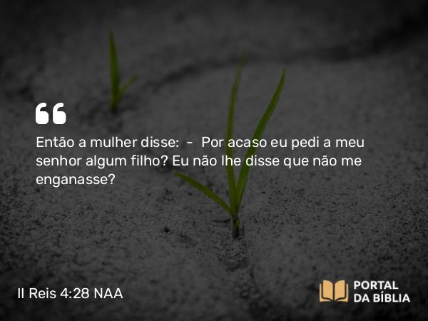 II Reis 4:28 NAA - Então a mulher disse: — Por acaso eu pedi a meu senhor algum filho? Eu não lhe disse que não me enganasse?