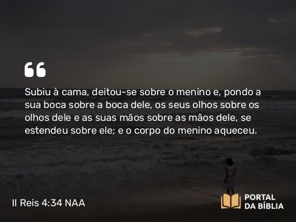 II Reis 4:34 NAA - Subiu à cama, deitou-se sobre o menino e, pondo a sua boca sobre a boca dele, os seus olhos sobre os olhos dele e as suas mãos sobre as mãos dele, se estendeu sobre ele; e o corpo do menino aqueceu.