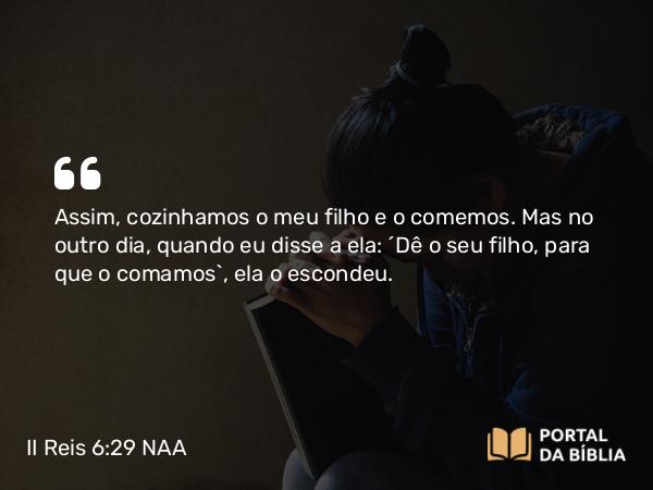 II Reis 6:29 NAA - Assim, cozinhamos o meu filho e o comemos. Mas no outro dia, quando eu disse a ela: 