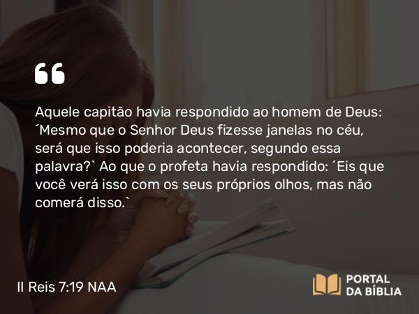 II Reis 7:19-20 NAA - Aquele capitão havia respondido ao homem de Deus: 