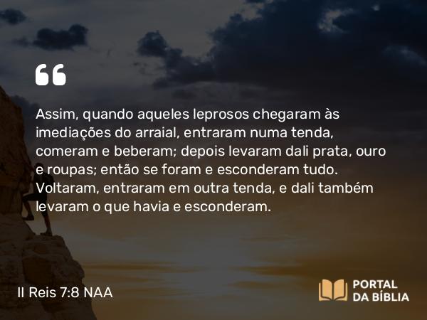 II Reis 7:8 NAA - Assim, quando aqueles leprosos chegaram às imediações do arraial, entraram numa tenda, comeram e beberam; depois levaram dali prata, ouro e roupas; então se foram e esconderam tudo. Voltaram, entraram em outra tenda, e dali também levaram o que havia e esconderam.