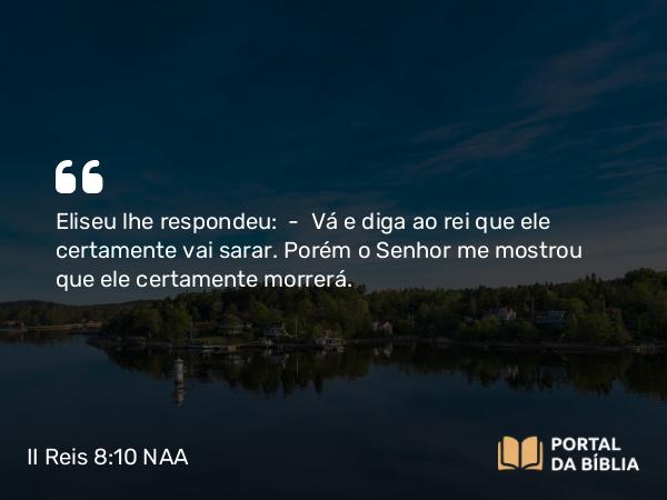 II Reis 8:10-11 NAA - Eliseu lhe respondeu: — Vá e diga ao rei que ele certamente vai sarar. Porém o Senhor me mostrou que ele certamente morrerá.