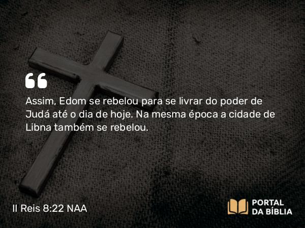 II Reis 8:22 NAA - Assim, Edom se rebelou para se livrar do poder de Judá até o dia de hoje. Na mesma época a cidade de Libna também se rebelou.