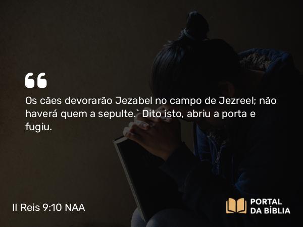 II Reis 9:10 NAA - Os cães devorarão Jezabel no campo de Jezreel; não haverá quem a sepulte.