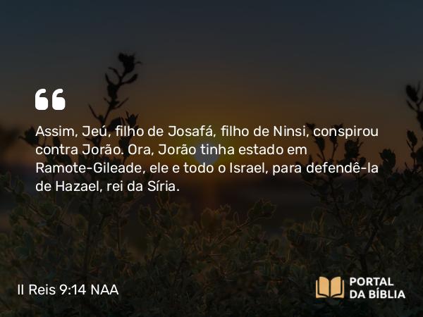 II Reis 9:14 NAA - Assim, Jeú, filho de Josafá, filho de Ninsi, conspirou contra Jorão. Ora, Jorão tinha estado em Ramote-Gileade, ele e todo o Israel, para defendê-la de Hazael, rei da Síria.